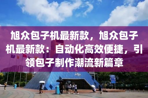 旭眾包子機最新款，旭眾包子機最新款：自動化高效便捷，引領(lǐng)包子制作潮流新篇章