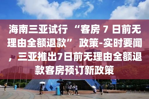 海南三亞試行 “客房 7 日前無理由全額退款” 政策-實(shí)時(shí)要聞，三亞推出7日前無理由全額退款客房預(yù)訂新政策
