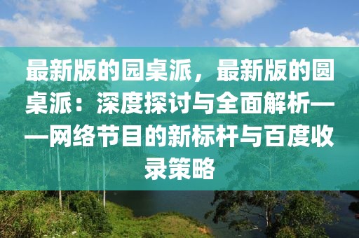 最新版的園桌派，最新版的圓桌派：深度探討與全面解析——網(wǎng)絡(luò)節(jié)目的新標(biāo)桿與百度收錄策略