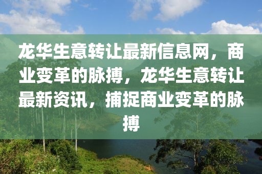 龍華生意轉(zhuǎn)讓最新信息網(wǎng)，商業(yè)變革的脈搏，龍華生意轉(zhuǎn)讓最新資訊，捕捉商業(yè)變革的脈搏