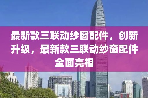 最新款三聯(lián)動紗窗配件，創(chuàng)新升級，最新款三聯(lián)動紗窗配件全面亮相