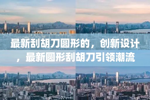 最新刮胡刀圓形的，創(chuàng)新設(shè)計(jì)，最新圓形刮胡刀引領(lǐng)潮流