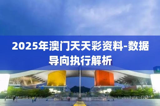 2025年澳門天天彩資料-數(shù)據(jù)導(dǎo)向執(zhí)行解析