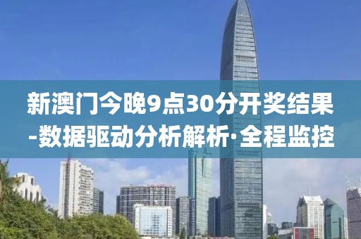 新澳門(mén)今晚9點(diǎn)30分開(kāi)獎(jiǎng)結(jié)果-數(shù)據(jù)驅(qū)動(dòng)分析解析·全程監(jiān)控