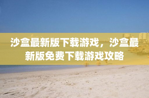 沙盒最新版下載游戲，沙盒最新版免費下載游戲攻略