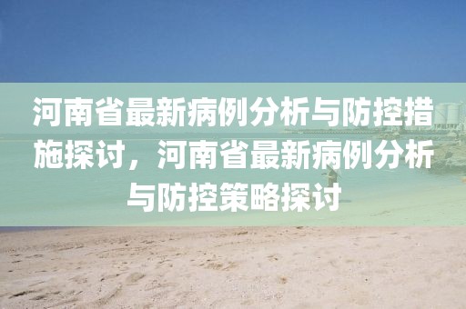 河南省最新病例分析與防控措施探討，河南省最新病例分析與防控策略探討