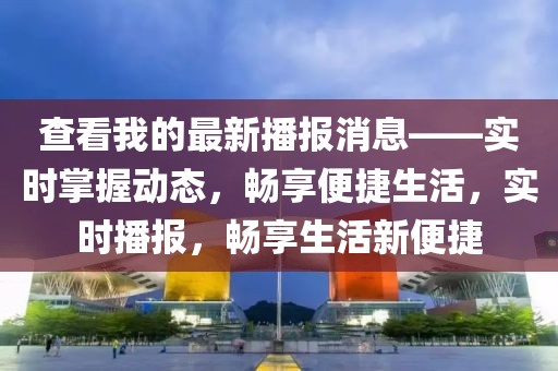 查看我的最新播報消息——實時掌握動態(tài)，暢享便捷生活，實時播報，暢享生活新便捷