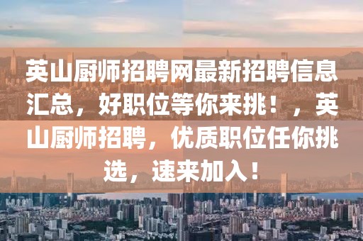 英山廚師招聘網(wǎng)最新招聘信息匯總，好職位等你來(lái)挑！，英山廚師招聘，優(yōu)質(zhì)職位任你挑選，速來(lái)加入！