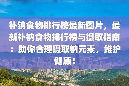 補(bǔ)鈉食物排行榜最新圖片，最新補(bǔ)鈉食物排行榜與攝取指南：助你合理攝取鈉元素，維護(hù)健康！