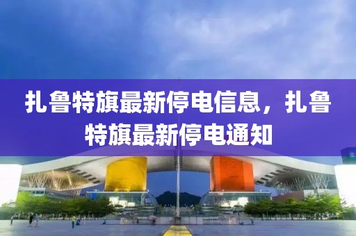 扎魯特旗最新停電信息，扎魯特旗最新停電通知