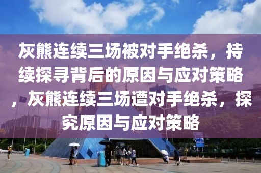 灰熊連續(xù)三場被對手絕殺，持續(xù)探尋背后的原因與應(yīng)對策略，灰熊連續(xù)三場遭對手絕殺，探究原因與應(yīng)對策略