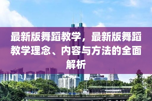 最新版舞蹈教學(xué)，最新版舞蹈教學(xué)理念、內(nèi)容與方法的全面解析