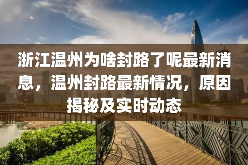 浙江溫州為啥封路了呢最新消息，溫州封路最新情況，原因揭秘及實時動態(tài)