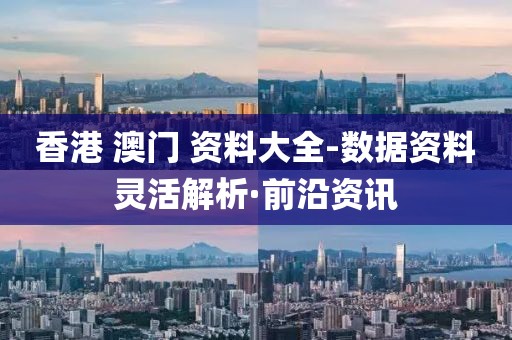 香港 澳門 資料大全-數(shù)據(jù)資料靈活解析·前沿資訊