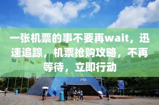 一張機(jī)票的事不要再wait，迅速追蹤，機(jī)票搶購(gòu)攻略，不再等待，立即行動(dòng)