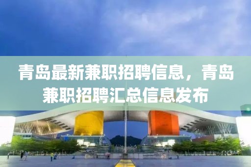 青島最新兼職招聘信息，青島兼職招聘匯總信息發(fā)布
