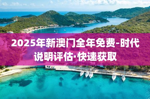 2025年新澳門全年免費(fèi)-時(shí)代說(shuō)明評(píng)估·快速獲取