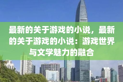 最新的關(guān)于游戲的小說，最新的關(guān)于游戲的小說：游戲世界與文學(xué)魅力的融合