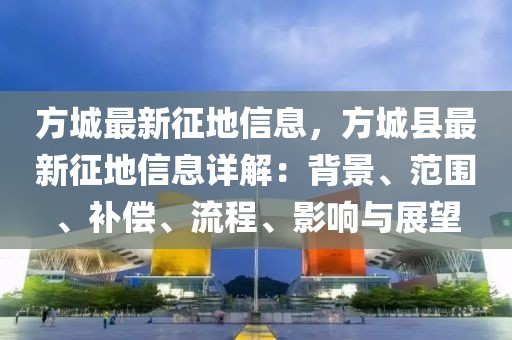 方城最新征地信息，方城縣最新征地信息詳解：背景、范圍、補(bǔ)償、流程、影響與展望