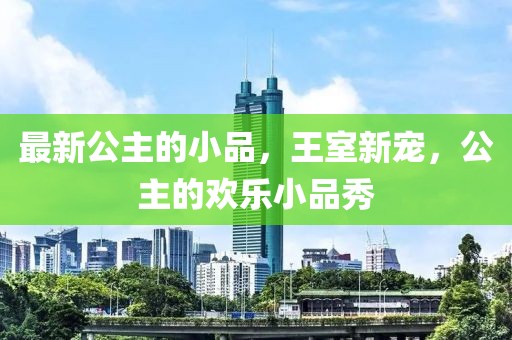 最新公主的小品，王室新寵，公主的歡樂小品秀