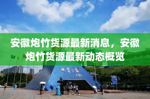 安徽炮竹貨源最新消息，安徽炮竹貨源最新動態(tài)概覽