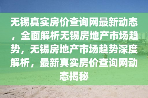 無(wú)錫真實(shí)房?jī)r(jià)查詢網(wǎng)最新動(dòng)態(tài)，全面解析無(wú)錫房地產(chǎn)市場(chǎng)趨勢(shì)，無(wú)錫房地產(chǎn)市場(chǎng)趨勢(shì)深度解析，最新真實(shí)房?jī)r(jià)查詢網(wǎng)動(dòng)態(tài)揭秘