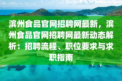 濱州食品官網(wǎng)招聘網(wǎng)最新，濱州食品官網(wǎng)招聘網(wǎng)最新動態(tài)解析：招聘流程、職位要求與求職指南