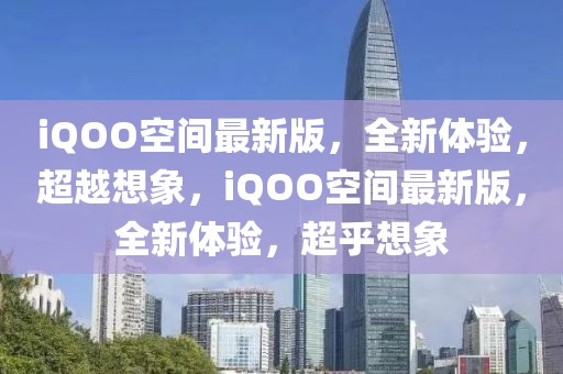 iQOO空間最新版，全新體驗(yàn)，超越想象，iQOO空間最新版，全新體驗(yàn)，超乎想象