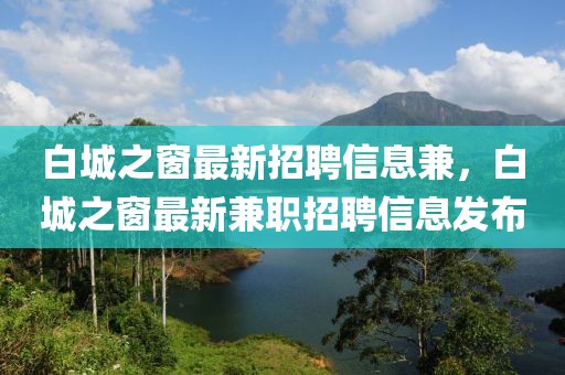 白城之窗最新招聘信息兼，白城之窗最新兼職招聘信息發(fā)布