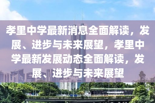 孝里中學最新消息全面解讀，發(fā)展、進步與未來展望，孝里中學最新發(fā)展動態(tài)全面解讀，發(fā)展、進步與未來展望