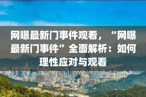 網(wǎng)曝最新門事件觀看，“網(wǎng)曝最新門事件”全面解析：如何理性應對與觀看