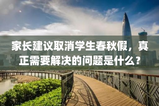 家長建議取消學生春秋假，真正需要解決的問題是什么？