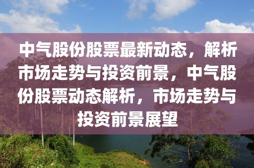 中氣股份股票最新動(dòng)態(tài)，解析市場(chǎng)走勢(shì)與投資前景，中氣股份股票動(dòng)態(tài)解析，市場(chǎng)走勢(shì)與投資前景展望