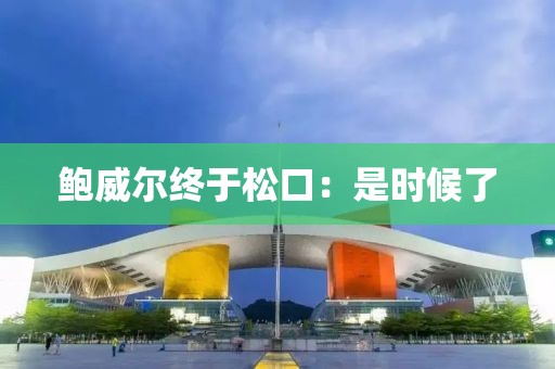 鮑威爾終于松口：是時候了