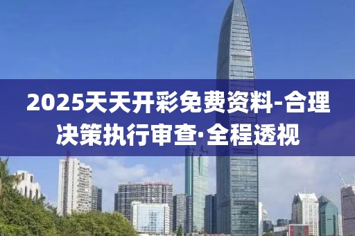2025天天開彩免費(fèi)資料-合理決策執(zhí)行審查·全程透視
