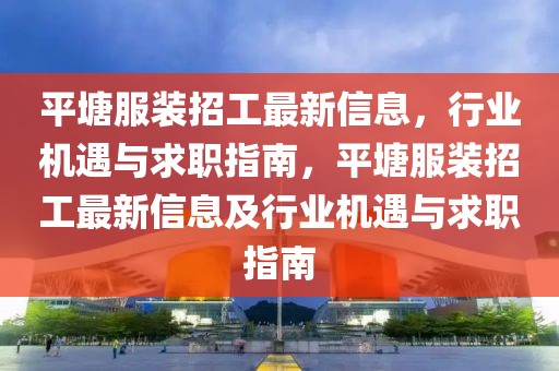 平塘服裝招工最新信息，行業(yè)機遇與求職指南，平塘服裝招工最新信息及行業(yè)機遇與求職指南