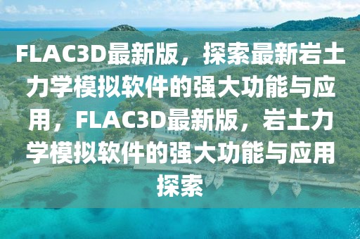 FLAC3D最新版，探索最新巖土力學(xué)模擬軟件的強(qiáng)大功能與應(yīng)用，F(xiàn)LAC3D最新版，巖土力學(xué)模擬軟件的強(qiáng)大功能與應(yīng)用探索