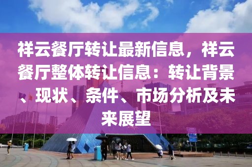 祥云餐廳轉(zhuǎn)讓最新信息，祥云餐廳整體轉(zhuǎn)讓信息：轉(zhuǎn)讓背景、現(xiàn)狀、條件、市場分析及未來展望