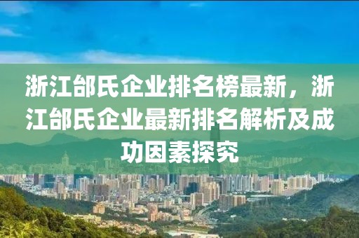 浙江邰氏企業(yè)排名榜最新，浙江邰氏企業(yè)最新排名解析及成功因素探究