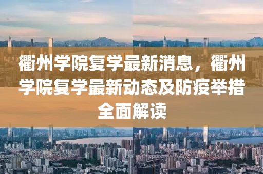 衢州學(xué)院復(fù)學(xué)最新消息，衢州學(xué)院復(fù)學(xué)最新動態(tài)及防疫舉措全面解讀