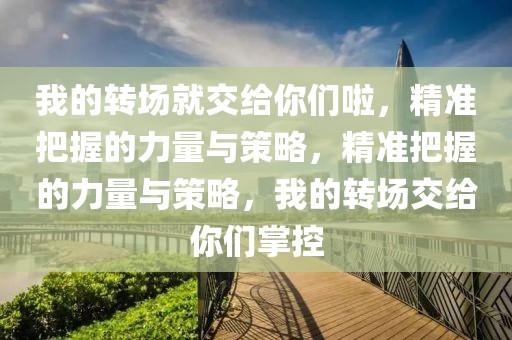 我的轉場就交給你們啦，精準把握的力量與策略，精準把握的力量與策略，我的轉場交給你們掌控