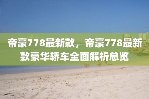 帝豪778最新款，帝豪778最新款豪華轎車全面解析總覽