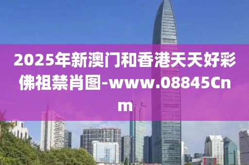 2025年新澳門和香港天天好彩佛祖禁肖圖-www.08845Cnm