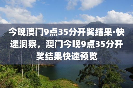 今晚澳門9點(diǎn)35分開獎(jiǎng)結(jié)果·快速洞察，澳門今晚9點(diǎn)35分開獎(jiǎng)結(jié)果快速預(yù)覽