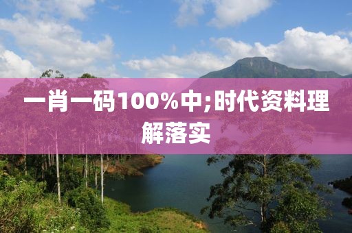 一肖一碼100%中;時(shí)代資料理解落實(shí)