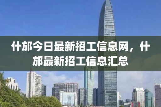 什邡今日最新招工信息網(wǎng)，什邡最新招工信息匯總