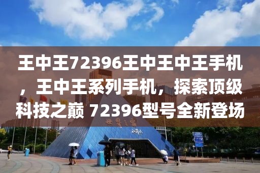 王中王72396王中王中王手機，王中王系列手機，探索頂級科技之巔 72396型號全新登場