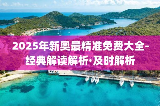 2025年新奧最精準免費大全-經典解讀解析·及時解析