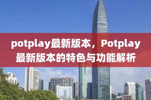 potplay最新版本，Potplay最新版本的特色與功能解析