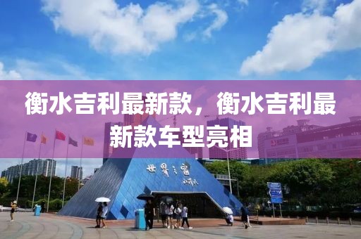 衡水吉利最新款，衡水吉利最新款車型亮相
